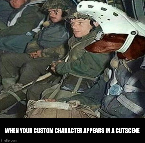 when your custom character appears in a cutscene | WHEN YOUR CUSTOM CHARACTER APPEARS IN A CUTSCENE | image tagged in army croc dog | made w/ Imgflip meme maker