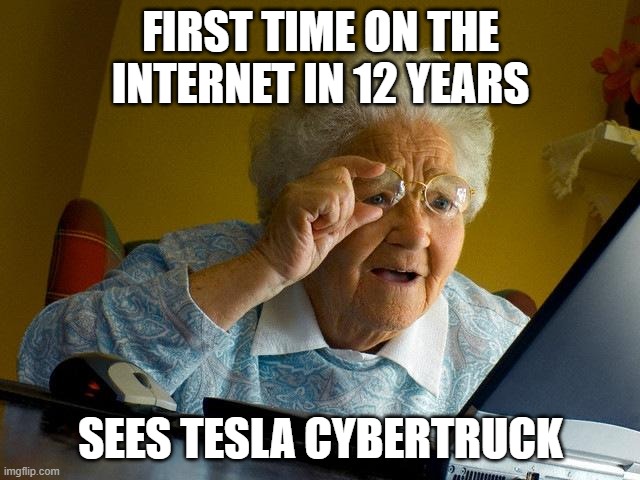 Grandma Finds The Internet Meme | FIRST TIME ON THE INTERNET IN 12 YEARS; SEES TESLA CYBERTRUCK | image tagged in memes,grandma finds the internet | made w/ Imgflip meme maker