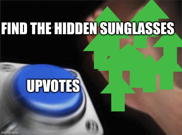 Where are the sunglasses | FIND THE HIDDEN SUNGLASSES; UPVOTES | image tagged in memes,blank nut button,upvotes,hidden | made w/ Imgflip meme maker