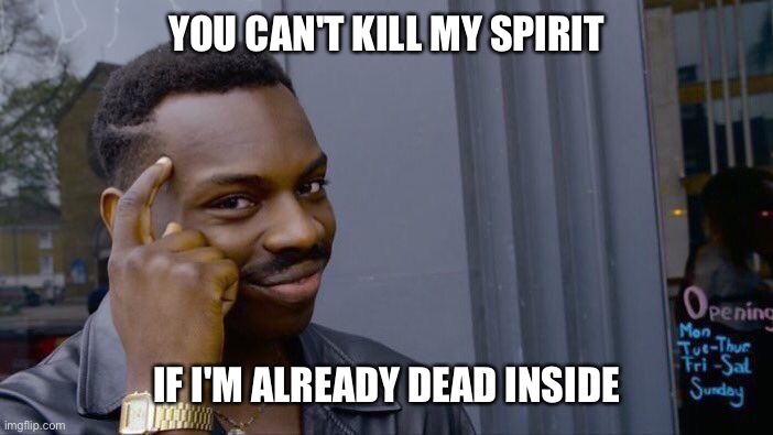 Roll Safe Think About It | YOU CAN'T KILL MY SPIRIT; IF I'M ALREADY DEAD INSIDE | image tagged in memes,roll safe think about it,dead,sad,silly,funny | made w/ Imgflip meme maker