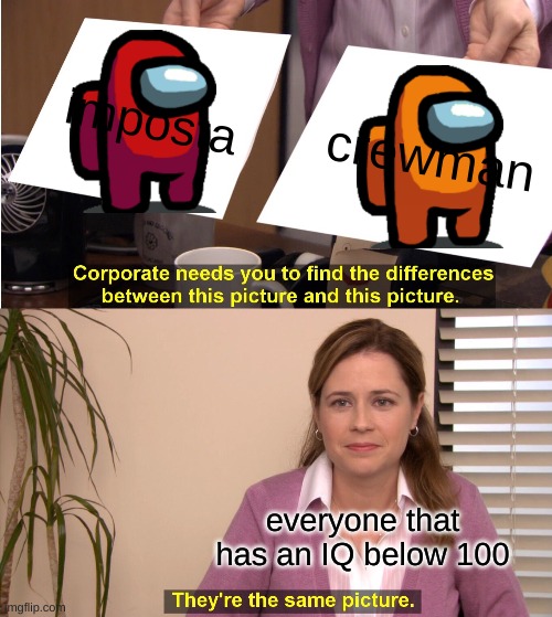 They're The Same Picture Meme | imposta; crewman; everyone that has an IQ below 100 | image tagged in memes,they're the same picture | made w/ Imgflip meme maker