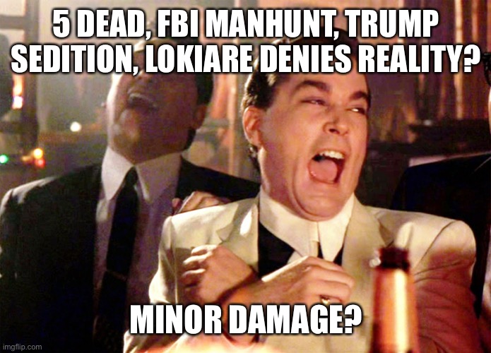 Good Fellas Hilarious Meme | 5 DEAD, FBI MANHUNT, TRUMP SEDITION, LOKIARE DENIES REALITY? MINOR DAMAGE? | image tagged in memes,good fellas hilarious | made w/ Imgflip meme maker