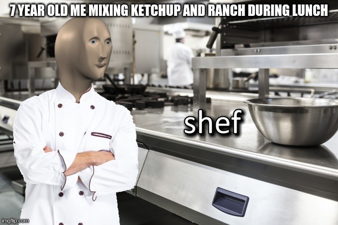 7 year old shef | 7 YEAR OLD ME MIXING KETCHUP AND RANCH DURING LUNCH | image tagged in meme man shef | made w/ Imgflip meme maker