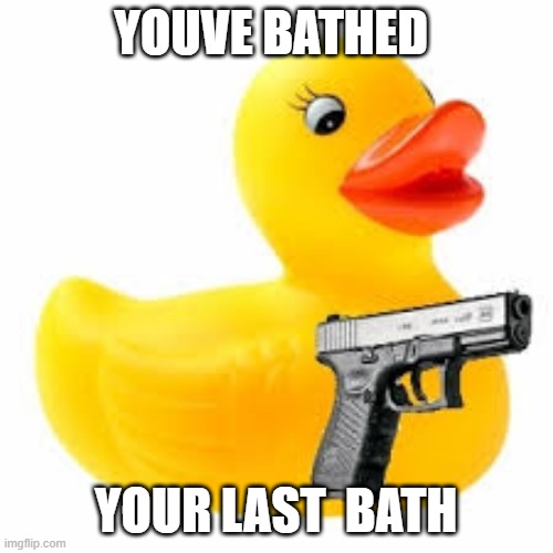 Rubber Ducky Glock | YOUVE BATHED YOUR LAST  BATH | image tagged in rubber ducky glock | made w/ Imgflip meme maker