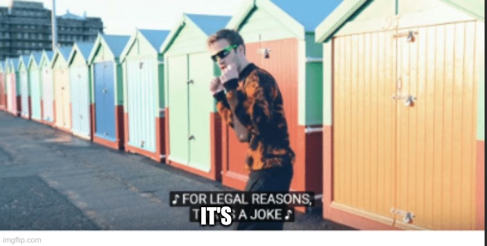 For Legal Reasons That's A joke | IT'S | image tagged in for legal reasons that's a joke | made w/ Imgflip meme maker