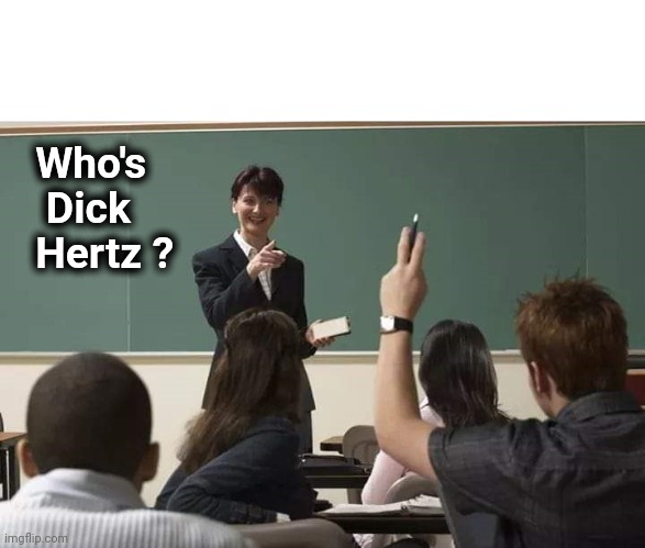 School | Who's
    Dick
   Hertz ? | image tagged in school | made w/ Imgflip meme maker