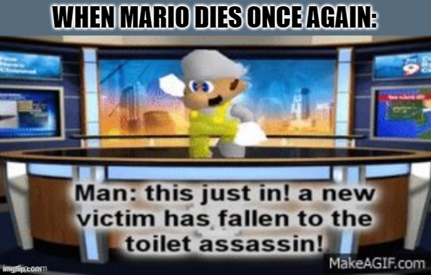 GOD HELP US | WHEN MARIO DIES ONCE AGAIN: | image tagged in a new victim has fallan to the toilet assassin,mario,smg4 | made w/ Imgflip meme maker