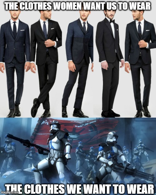 THE CLOTHES WOMEN WANT US TO WEAR; THE CLOTHES WE WANT TO WEAR | image tagged in clone wars,clone trooper,star wars,fashion,girls vs boys | made w/ Imgflip meme maker