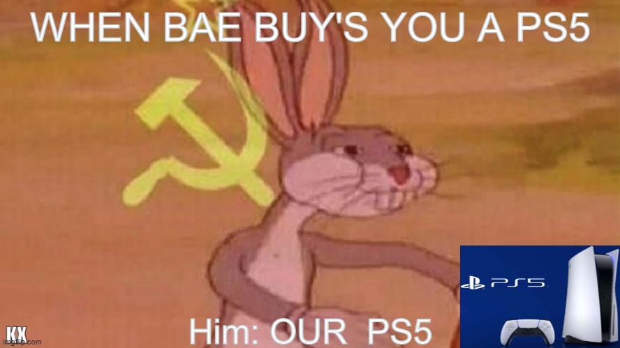 When bae buy's you a PS5 | WHEN BAE BUY'S YOU A PS5; Him: OUR  PS5; KX | image tagged in memes,online gaming,video games,relationships | made w/ Imgflip meme maker
