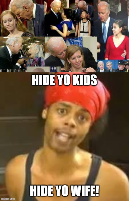 Hide Yo Kids, Hide Yo Wife | HIDE YO KIDS; HIDE YO WIFE! | image tagged in hide yo kids hide yo wife | made w/ Imgflip meme maker