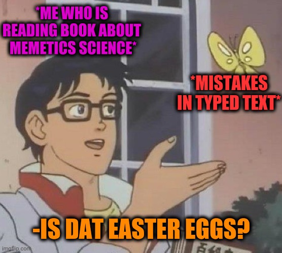 -Be more punctual. | *ME WHO IS READING BOOK ABOUT  MEMETICS SCIENCE*; *MISTAKES IN TYPED TEXT*; -IS DAT EASTER EGGS? | image tagged in memes,is this a pigeon,mistakes make you stronger,text,easter bunny,bacon and eggs | made w/ Imgflip meme maker