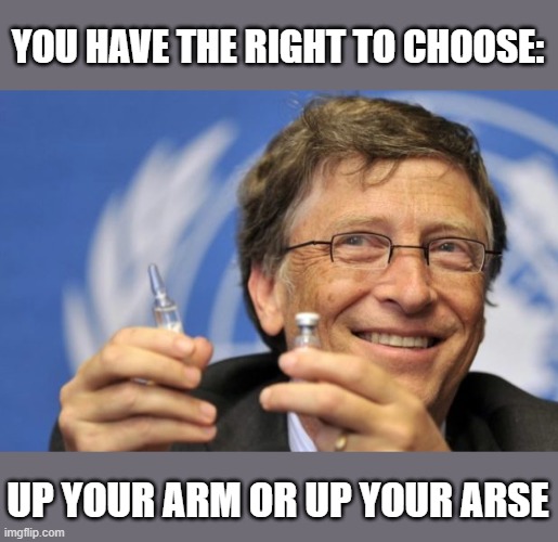 freedom of choice | YOU HAVE THE RIGHT TO CHOOSE:; UP YOUR ARM OR UP YOUR ARSE | image tagged in bill gates loves vaccines | made w/ Imgflip meme maker