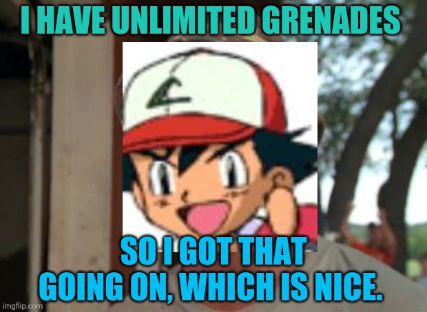So I Got That Goin For Me Which Is Nice Meme | I HAVE UNLIMITED GRENADES SO I GOT THAT GOING ON, WHICH IS NICE. | image tagged in memes,so i got that goin for me which is nice | made w/ Imgflip meme maker