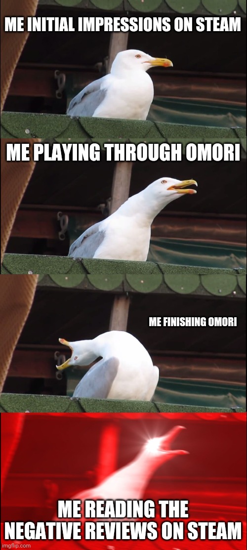 Omori Meme | ME INITIAL IMPRESSIONS ON STEAM; ME PLAYING THROUGH OMORI; ME FINISHING OMORI; ME READING THE NEGATIVE REVIEWS ON STEAM | image tagged in memes,inhaling seagull | made w/ Imgflip meme maker
