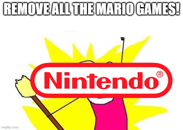 Nintendo after March 31st, 2021. | REMOVE ALL THE MARIO GAMES! | image tagged in memes,x all the y,nintendo,mario | made w/ Imgflip meme maker