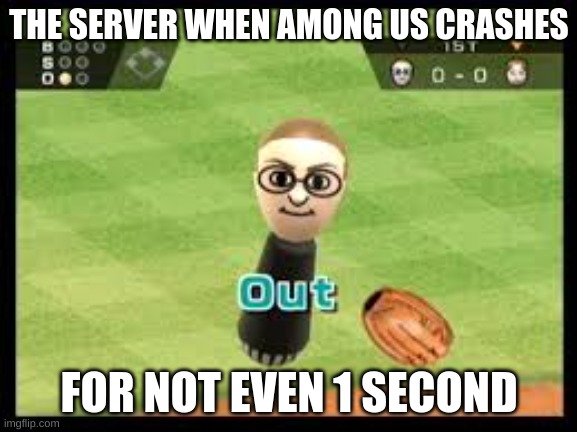 Wii Sports Out | THE SERVER WHEN AMONG US CRASHES; FOR NOT EVEN 1 SECOND | image tagged in wii sports out | made w/ Imgflip meme maker