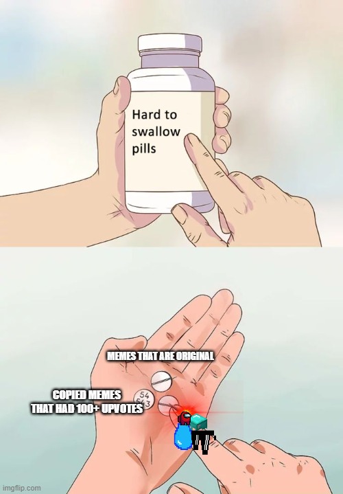 Hard To Swallow Pills | MEMES THAT ARE ORIGINAL; COPIED MEMES THAT HAD 100+ UPVOTES | image tagged in memes,hard to swallow pills | made w/ Imgflip meme maker