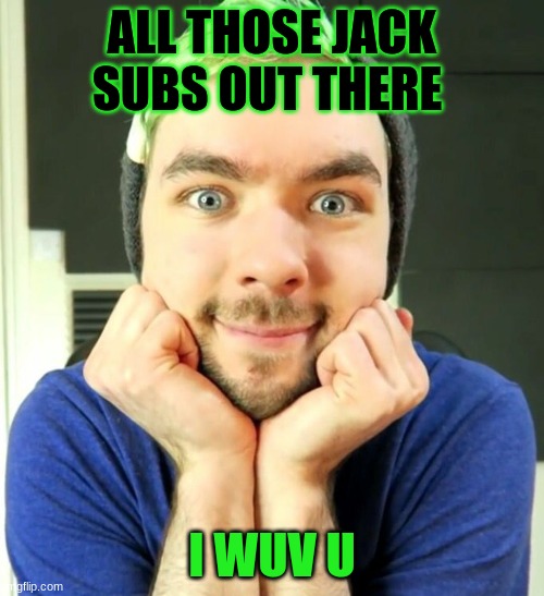 JackSepticEye  |  ALL THOSE JACK SUBS OUT THERE; I WUV U | image tagged in jacksepticeye | made w/ Imgflip meme maker