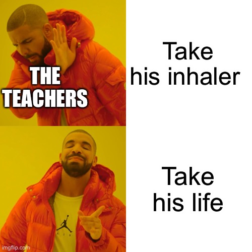 Drake Hotline Bling Meme | Take his inhaler Take his life THE TEACHERS | image tagged in memes,drake hotline bling | made w/ Imgflip meme maker