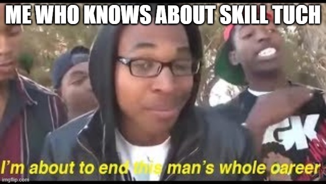 ME WHO KNOWS ABOUT SKILL TUCH | made w/ Imgflip meme maker