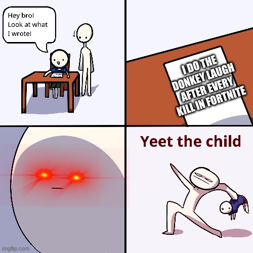 Yeet the child | I DO THE DONKEY LAUGH AFTER EVERY KILL IN FORTNITE | image tagged in yeet the child | made w/ Imgflip meme maker