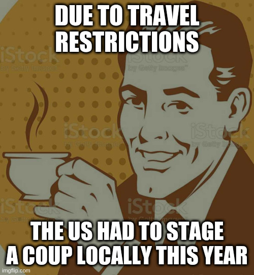 from a middle eastern friend | DUE TO TRAVEL RESTRICTIONS; THE US HAD TO STAGE A COUP LOCALLY THIS YEAR | image tagged in mug approval,wtf | made w/ Imgflip meme maker