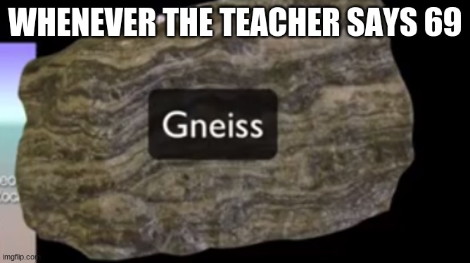 Random rocc meme | WHENEVER THE TEACHER SAYS 69 | image tagged in nice | made w/ Imgflip meme maker