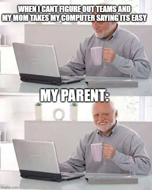 Hide the Pain Harold | WHEN I CANT FIGURE OUT TEAMS AND MY MOM TAKES MY COMPUTER SAYING ITS EASY; MY PARENT: | image tagged in memes,hide the pain harold | made w/ Imgflip meme maker