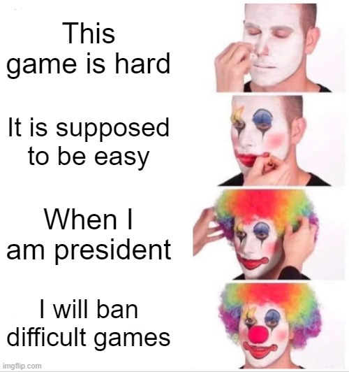 My little sister be like | This game is hard; It is supposed to be easy; When I am president; I will ban difficult games | image tagged in memes,clown applying makeup | made w/ Imgflip meme maker