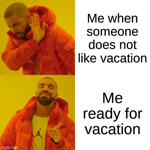 Vacation time | Me when someone does not like vacation; Me ready for vacation | image tagged in memes,drake hotline bling | made w/ Imgflip meme maker