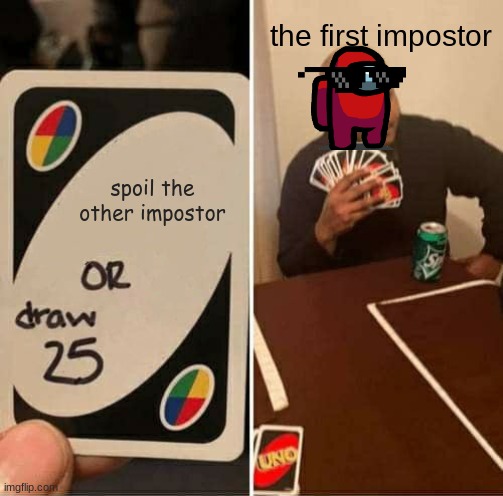 UNO Draw 25 Cards | the first impostor; spoil the other impostor | image tagged in memes,uno draw 25 cards | made w/ Imgflip meme maker