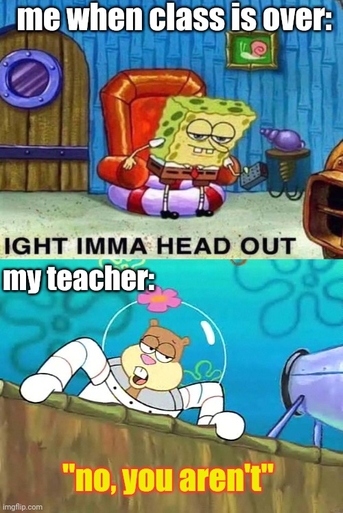 so damn true | me when class is over:; my teacher:; "no, you aren't" | image tagged in no you aint | made w/ Imgflip meme maker