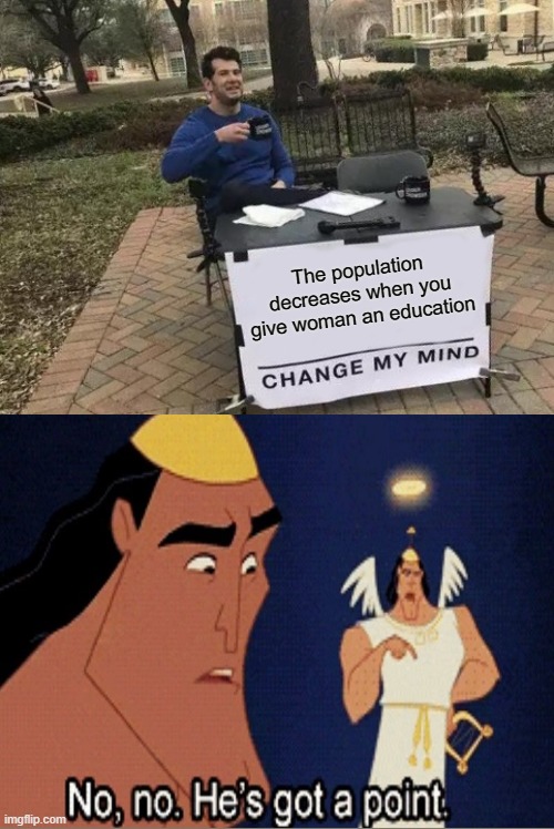 Change My Mind | The population decreases when you give woman an education | image tagged in memes,change my mind | made w/ Imgflip meme maker