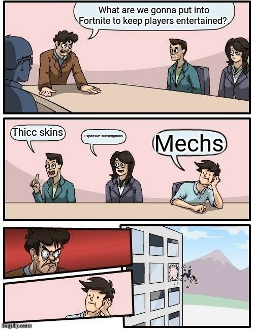 Boardroom Meeting Suggestion Meme | What are we gonna put into Fortnite to keep players entertained? Thicc skins; Expansive subscriptions; Mechs | image tagged in memes,boardroom meeting suggestion | made w/ Imgflip meme maker