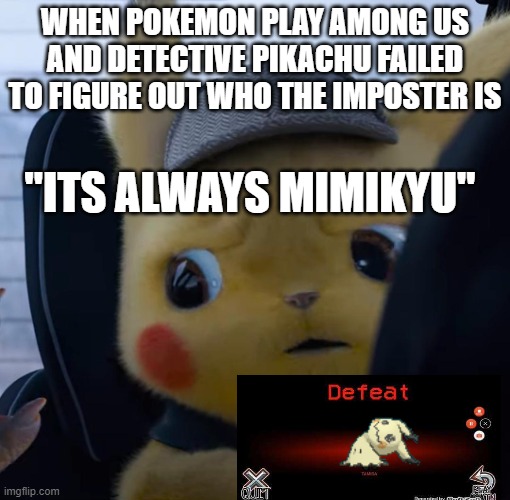 detective failed | WHEN POKEMON PLAY AMONG US AND DETECTIVE PIKACHU FAILED TO FIGURE OUT WHO THE IMPOSTER IS; "ITS ALWAYS MIMIKYU" | image tagged in unsettled detective pikachu | made w/ Imgflip meme maker