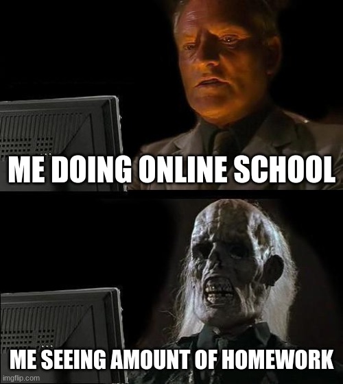 NOOOO home-work | ME DOING ONLINE SCHOOL; ME SEEING AMOUNT OF HOMEWORK | image tagged in memes,i'll just wait here | made w/ Imgflip meme maker