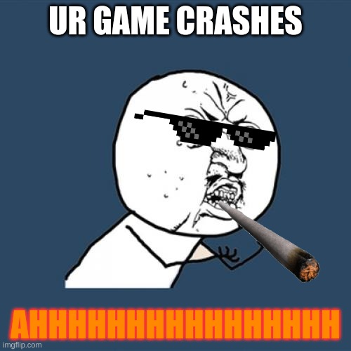 Y U No | UR GAME CRASHES; AHHHHHHHHHHHHHHHH | image tagged in memes,y u no | made w/ Imgflip meme maker