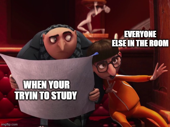EVERYONE ELSE IN THE ROOM; WHEN YOUR TRYIN TO STUDY | image tagged in vector | made w/ Imgflip meme maker