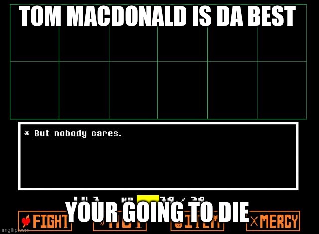 Undertale but nobody cares  | TOM MACDONALD IS DA BEST; YOUR GOING TO DIE | image tagged in undertale but nobody cares | made w/ Imgflip meme maker