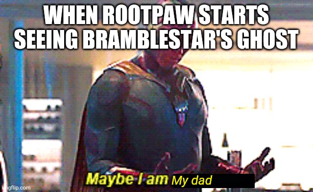 Spoilers for the Warriors series | WHEN ROOTPAW STARTS SEEING BRAMBLESTAR'S GHOST; My dad | image tagged in maybe i am a monster,warriors | made w/ Imgflip meme maker
