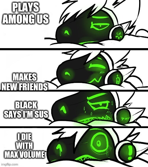 protogen reaction | PLAYS AMONG US; MAKES NEW FRIENDS; BLACK SAYS I'M SUS; I DIE WITH MAX VOLUME | image tagged in protogen reaction,emergency meeting among us | made w/ Imgflip meme maker