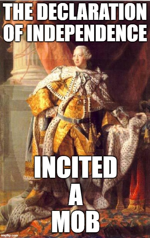 Redcoats Condemn Independence | THE DECLARATION OF INDEPENDENCE; INCITED
A
MOB | image tagged in king george iii,mob,donald trump,dc,declaration of independence | made w/ Imgflip meme maker