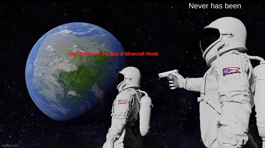 Earth is not big enough | Never has been; Wait Earth isn't the size of Minecraft World | image tagged in memes,always has been | made w/ Imgflip meme maker