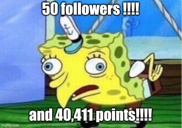 Ya! | 50 followers !!!! and 40,411 points!!!! | image tagged in memes,mocking spongebob | made w/ Imgflip meme maker