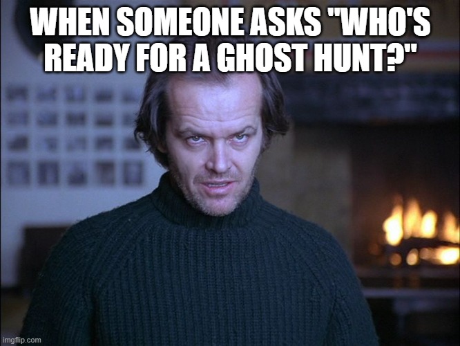creepy look shining jack nicholson | WHEN SOMEONE ASKS "WHO'S READY FOR A GHOST HUNT?" | image tagged in creepy look shining jack nicholson,funny,creepy,ghosts | made w/ Imgflip meme maker