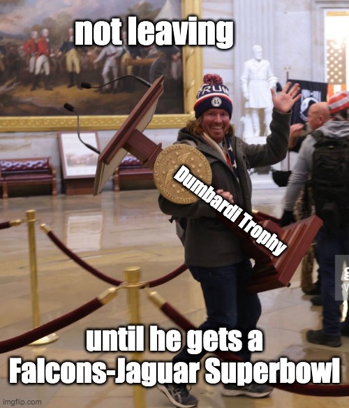 Numbers don't matter when you're winning BIGLY | not leaving; Dumbardi Trophy; until he gets a Falcons-Jaguar Superbowl | image tagged in dc rioter pelosi podium,rioters,insurrection | made w/ Imgflip meme maker