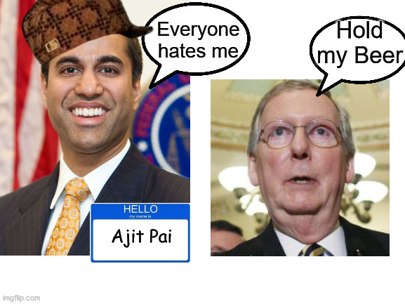 Where's my money Mitch? | Everyone hates me; Hold my Beer; Ajit Pai | image tagged in ajit pai,mitch mcconnell,hold my beer | made w/ Imgflip meme maker