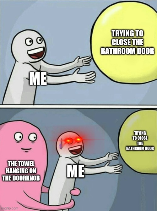 lol this is relatable 2 me | TRYING TO CLOSE THE BATHROOM DOOR; ME; TRYING TO CLOSE THE BATHROOM DOOR; THE TOWEL HANGING ON THE DOORKNOB; ME | image tagged in memes,running away balloon | made w/ Imgflip meme maker