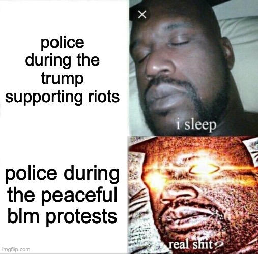 Sleeping Shaq | police during the trump supporting riots; police during the peaceful blm protests | image tagged in memes,sleeping shaq | made w/ Imgflip meme maker