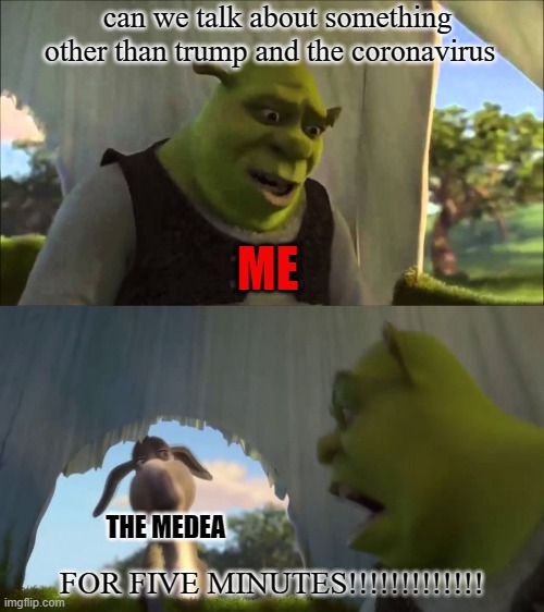 me watching tv or listening to the radio | can we talk about something other than trump and the coronavirus; ME; THE MEDEA; FOR FIVE MINUTES!!!!!!!!!!!!! | image tagged in shrek five minutes,trump,coronavirus,donald trump,covid-19 | made w/ Imgflip meme maker